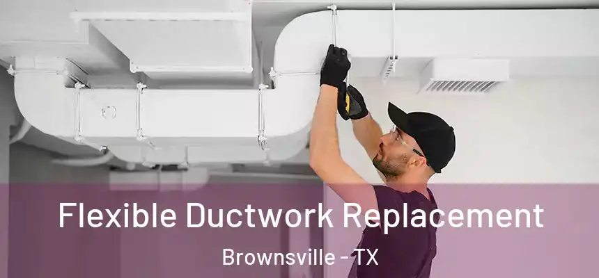  Flexible Ductwork Replacement Brownsville - TX